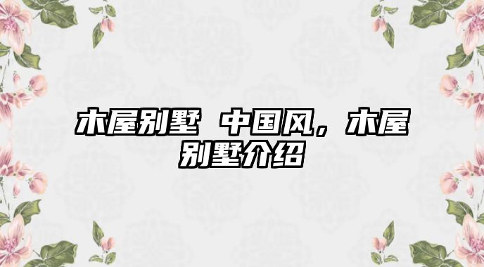 木屋別墅 中國(guó)風(fēng)，木屋別墅介紹