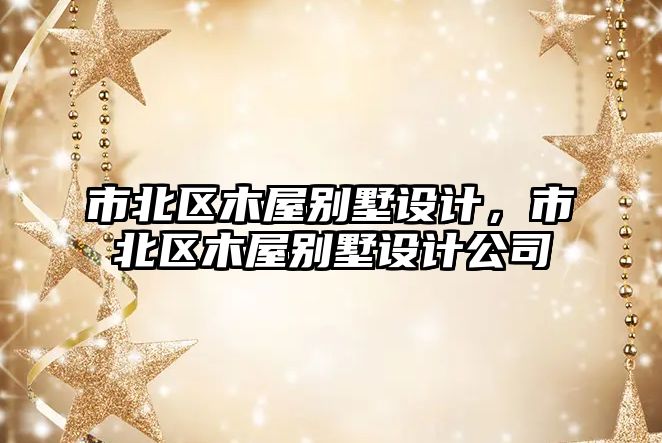 市北區(qū)木屋別墅設(shè)計(jì)，市北區(qū)木屋別墅設(shè)計(jì)公司