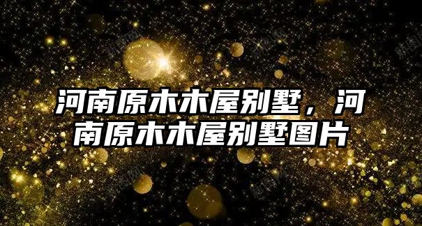 河南原木木屋別墅，河南原木木屋別墅圖片