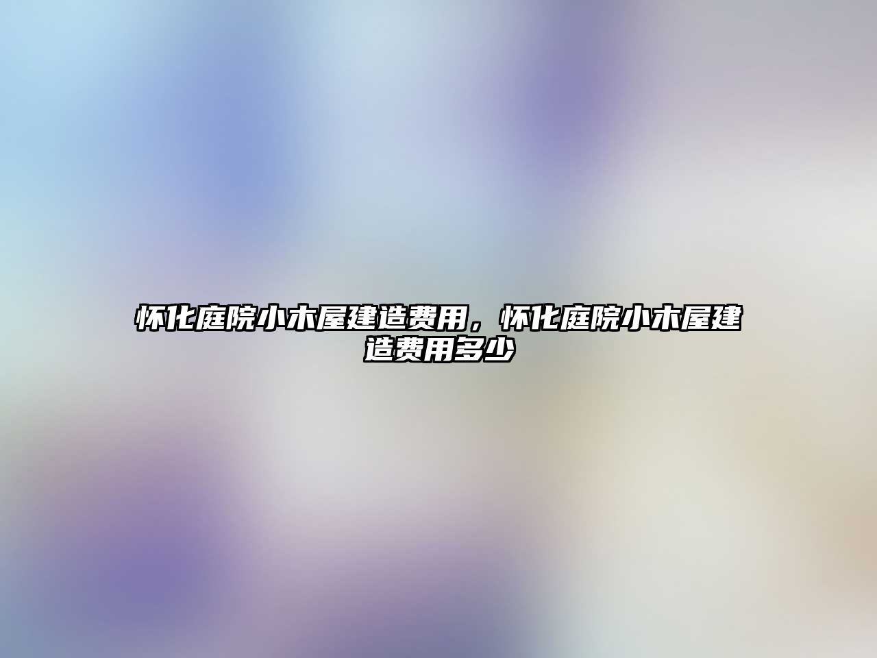 懷化庭院小木屋建造費(fèi)用，懷化庭院小木屋建造費(fèi)用多少
