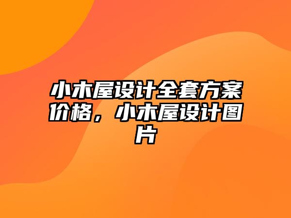小木屋設(shè)計(jì)全套方案價(jià)格，小木屋設(shè)計(jì)圖片