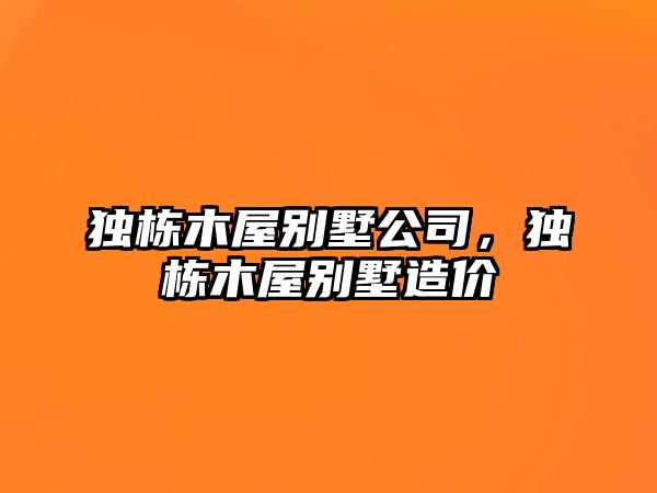 獨(dú)棟木屋別墅公司，獨(dú)棟木屋別墅造價(jià)