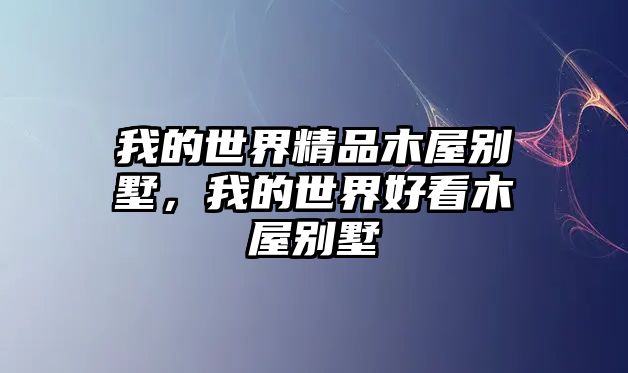 我的世界精品木屋別墅，我的世界好看木屋別墅