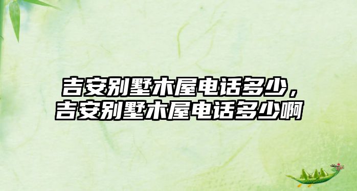 吉安別墅木屋電話多少，吉安別墅木屋電話多少啊