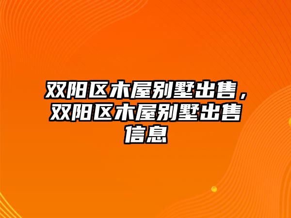 雙陽區(qū)木屋別墅出售，雙陽區(qū)木屋別墅出售信息
