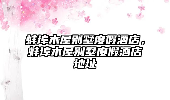 蚌埠木屋別墅度假酒店，蚌埠木屋別墅度假酒店地址