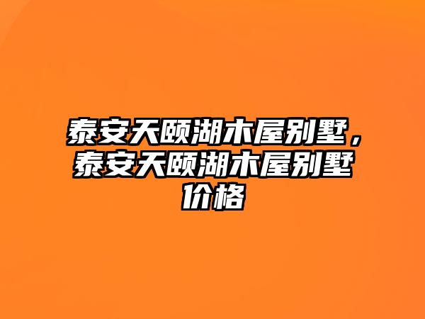 泰安天頤湖木屋別墅，泰安天頤湖木屋別墅價(jià)格