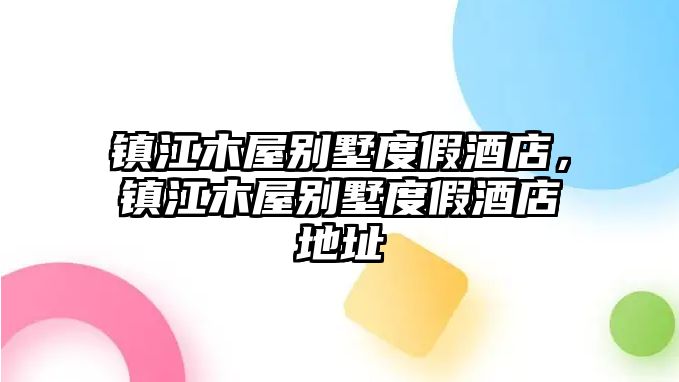 鎮(zhèn)江木屋別墅度假酒店，鎮(zhèn)江木屋別墅度假酒店地址