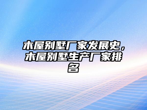 木屋別墅廠家發(fā)展史，木屋別墅生產(chǎn)廠家排名