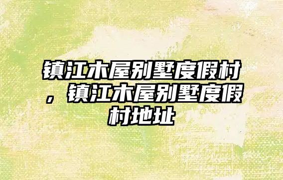 鎮(zhèn)江木屋別墅度假村，鎮(zhèn)江木屋別墅度假村地址