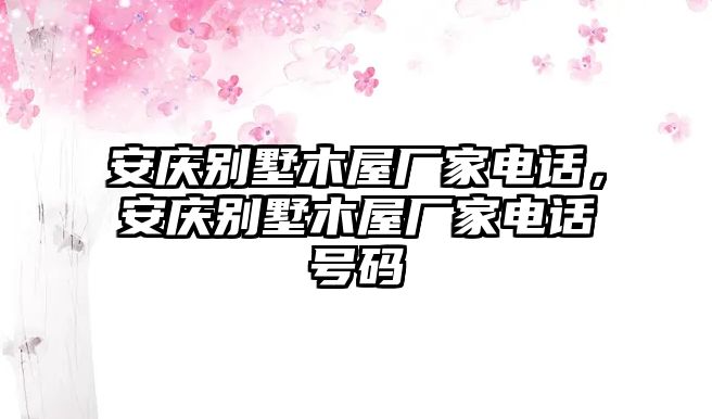 安慶別墅木屋廠家電話，安慶別墅木屋廠家電話號(hào)碼