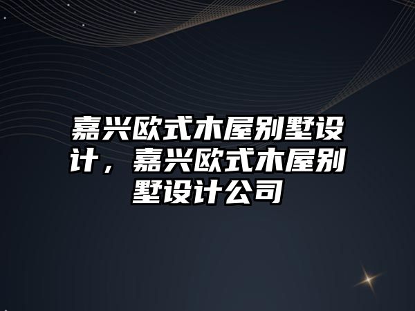 嘉興歐式木屋別墅設(shè)計(jì)，嘉興歐式木屋別墅設(shè)計(jì)公司