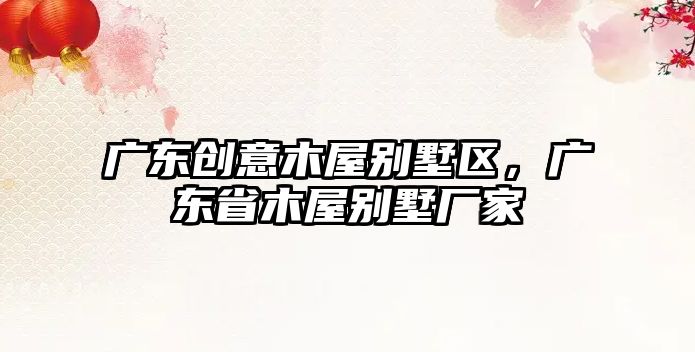 廣東創(chuàng)意木屋別墅區(qū)，廣東省木屋別墅廠家