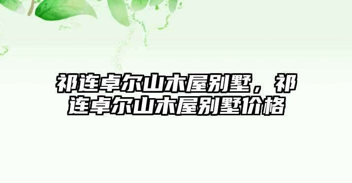 祁連卓爾山木屋別墅，祁連卓爾山木屋別墅價格