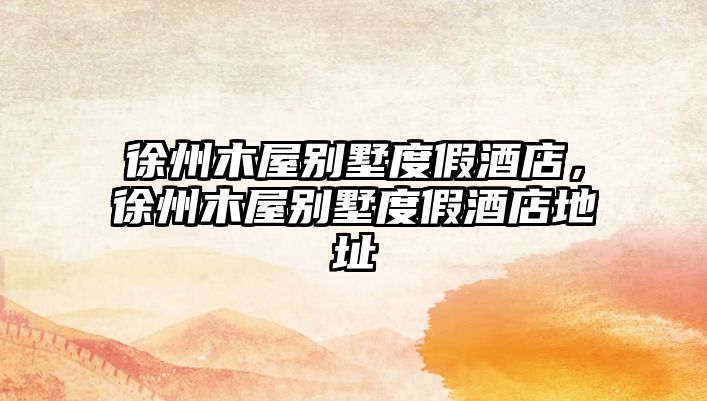 徐州木屋別墅度假酒店，徐州木屋別墅度假酒店地址