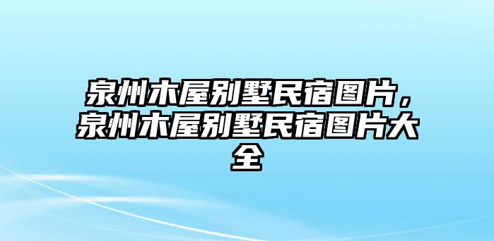泉州木屋別墅民宿圖片，泉州木屋別墅民宿圖片大全