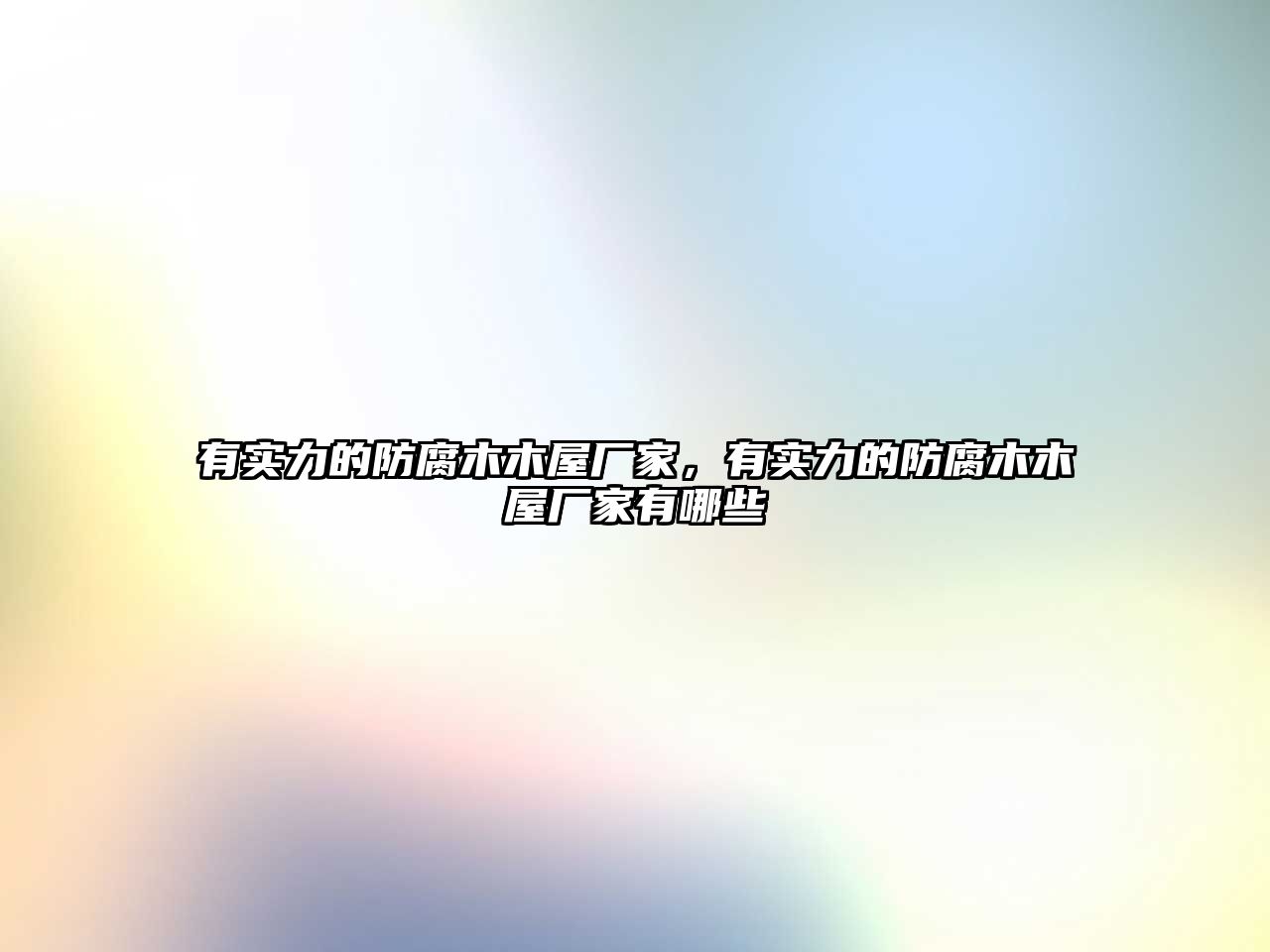 有實力的防腐木木屋廠家，有實力的防腐木木屋廠家有哪些