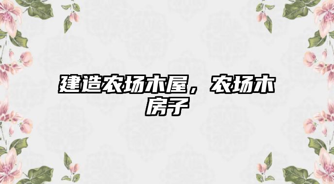 建造農(nóng)場木屋，農(nóng)場木房子