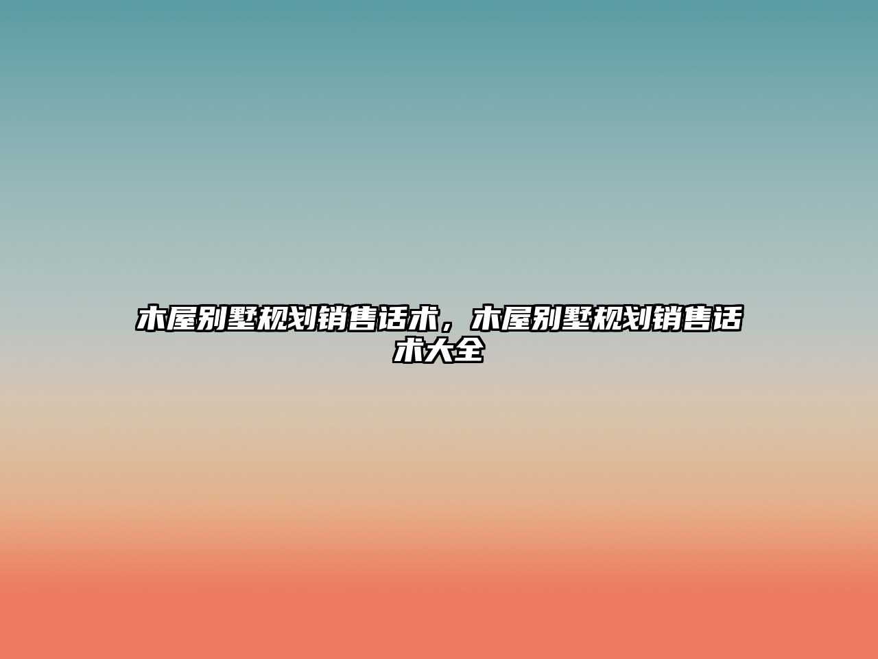 木屋別墅規(guī)劃銷售話術(shù)，木屋別墅規(guī)劃銷售話術(shù)大全
