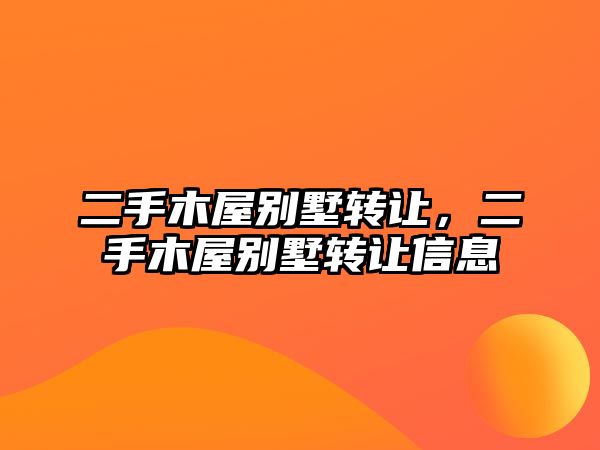 二手木屋別墅轉(zhuǎn)讓，二手木屋別墅轉(zhuǎn)讓信息
