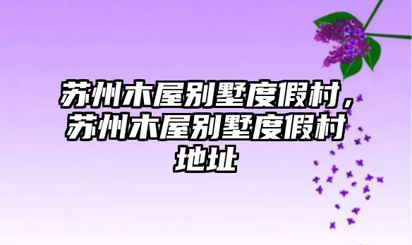 蘇州木屋別墅度假村，蘇州木屋別墅度假村地址