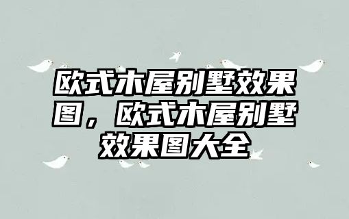 歐式木屋別墅效果圖，歐式木屋別墅效果圖大全