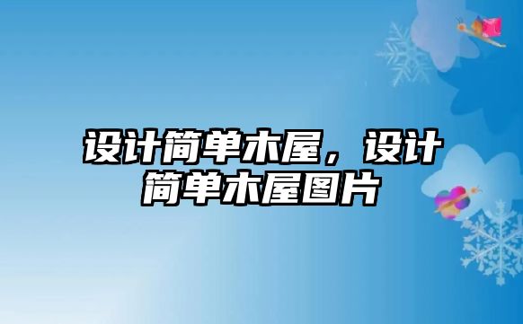 設(shè)計簡單木屋，設(shè)計簡單木屋圖片