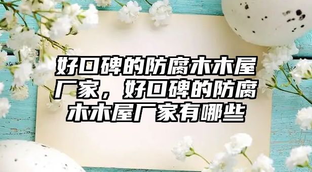 好口碑的防腐木木屋廠家，好口碑的防腐木木屋廠家有哪些