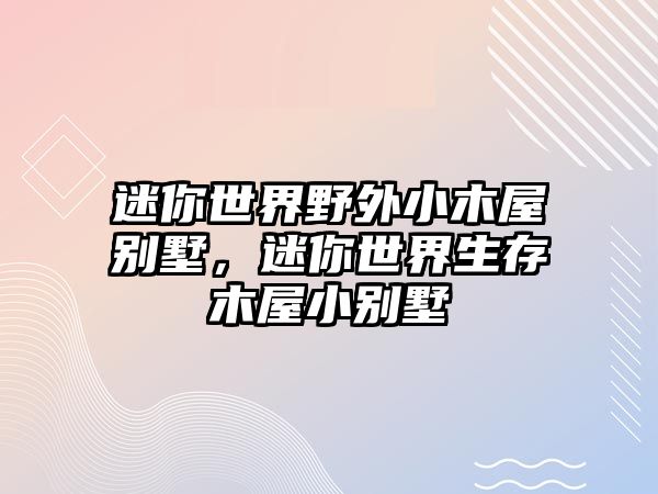 迷你世界野外小木屋別墅，迷你世界生存木屋小別墅