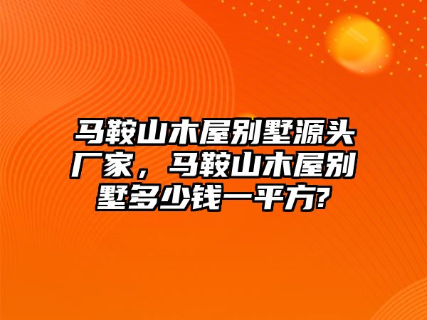馬鞍山木屋別墅源頭廠家，馬鞍山木屋別墅多少錢一平方?