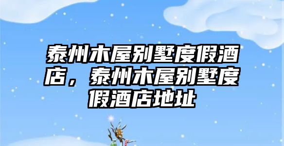 泰州木屋別墅度假酒店，泰州木屋別墅度假酒店地址