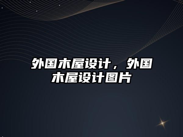 外國(guó)木屋設(shè)計(jì)，外國(guó)木屋設(shè)計(jì)圖片