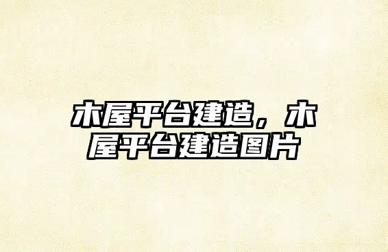 木屋平臺(tái)建造，木屋平臺(tái)建造圖片